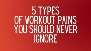 Read more about the article 5 Types of Workout Pains You Should Never Ignore