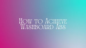 Read more about the article How to Achieve Washboard Abs