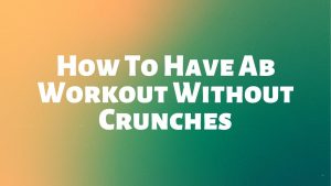 Read more about the article How To Have Ab Workout Without Crunches?